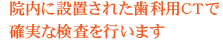 院内に設置された歯科用CTで確実な検査を行います