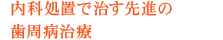 内科処置で治す先進の歯周病治療